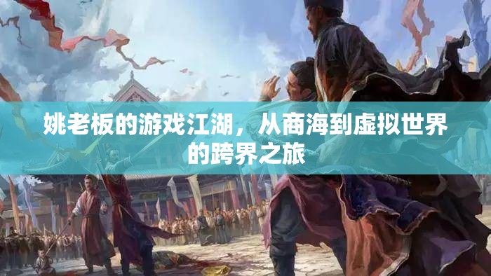 姚老板的跨界之旅，從商海到虛擬世界的游戲江湖