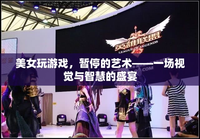 美女與游戲，暫停的藝術(shù)——視覺(jué)與智慧的完美碰撞