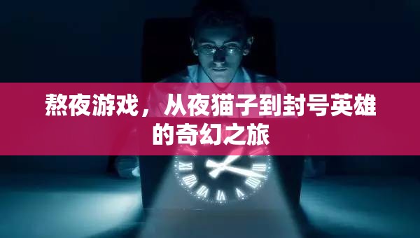 從夜貓子到封號英雄，熬夜游戲的奇幻之旅