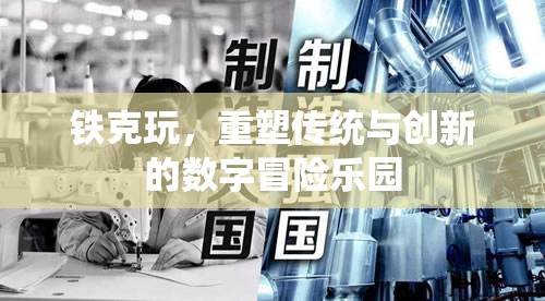 重塑傳統(tǒng)與創(chuàng)新的數(shù)字冒險(xiǎn)樂(lè)園，鐵克玩的創(chuàng)新之旅