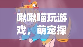 萌寵探險(xiǎn)，啾啾喵的奇幻游戲之旅