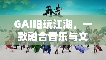 GAI唱玩江湖，音樂與文化的創(chuàng)新互動(dòng)游戲