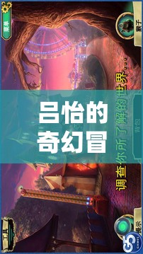 呂怡的奇幻冒險，探索幻境奇緣的奧秘