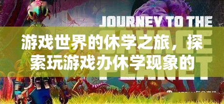 游戲世界的休學(xué)之旅，探索網(wǎng)絡(luò)游戲與教育休學(xué)的交織現(xiàn)象