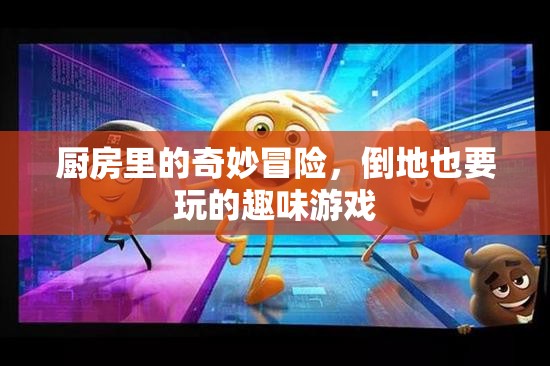廚房奇趣大冒險(xiǎn)，倒地也要玩的趣味游戲