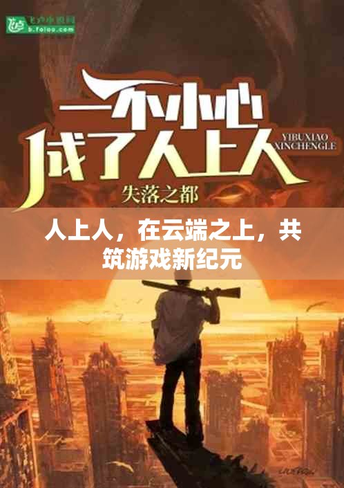 云端之巔，共筑游戲新紀元，人上人的非凡之旅