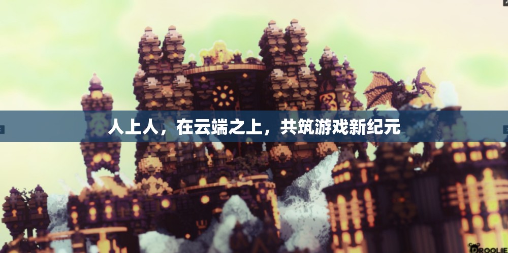 云端之巔，共筑游戲新紀元，人上人的非凡之旅