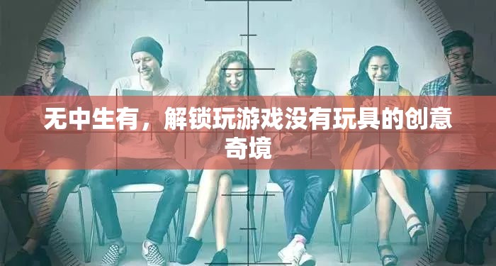 無中生有，解鎖無玩具的創(chuàng)意游戲奇境