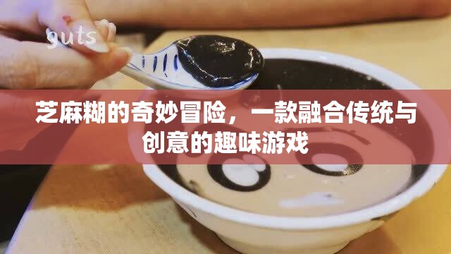 芝麻糊的奇妙冒險，傳統(tǒng)與創(chuàng)意的趣味游戲之旅