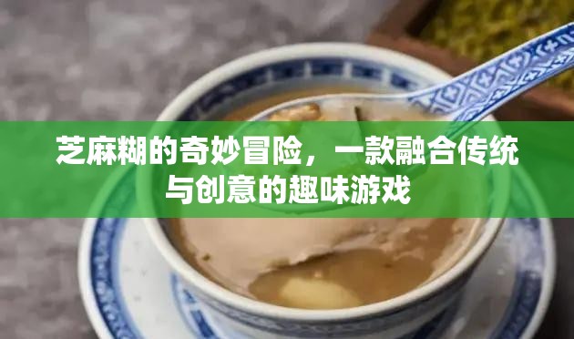 芝麻糊的奇妙冒險，傳統(tǒng)與創(chuàng)意的趣味游戲之旅