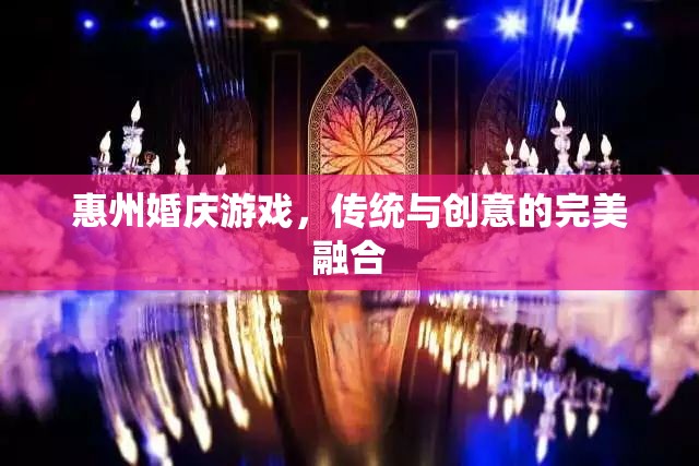惠州婚慶游戲，傳統(tǒng)韻味與現(xiàn)代創(chuàng)意的完美碰撞