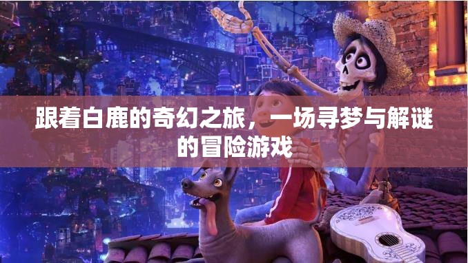 白鹿引領(lǐng)的奇幻尋夢(mèng)之旅，一場(chǎng)解謎冒險(xiǎn)的夢(mèng)幻游戲