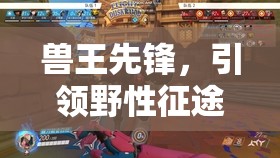 獸王先鋒，野性征途的冒險之旅