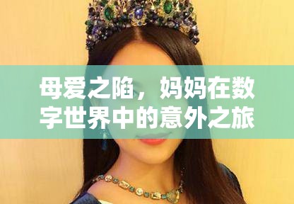 母愛之陷，數(shù)字世界中的意外之旅與游戲詐騙案