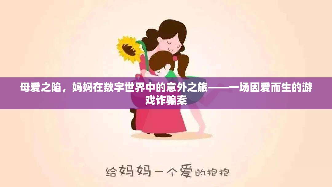 母愛之陷，數(shù)字世界中的意外之旅與游戲詐騙案