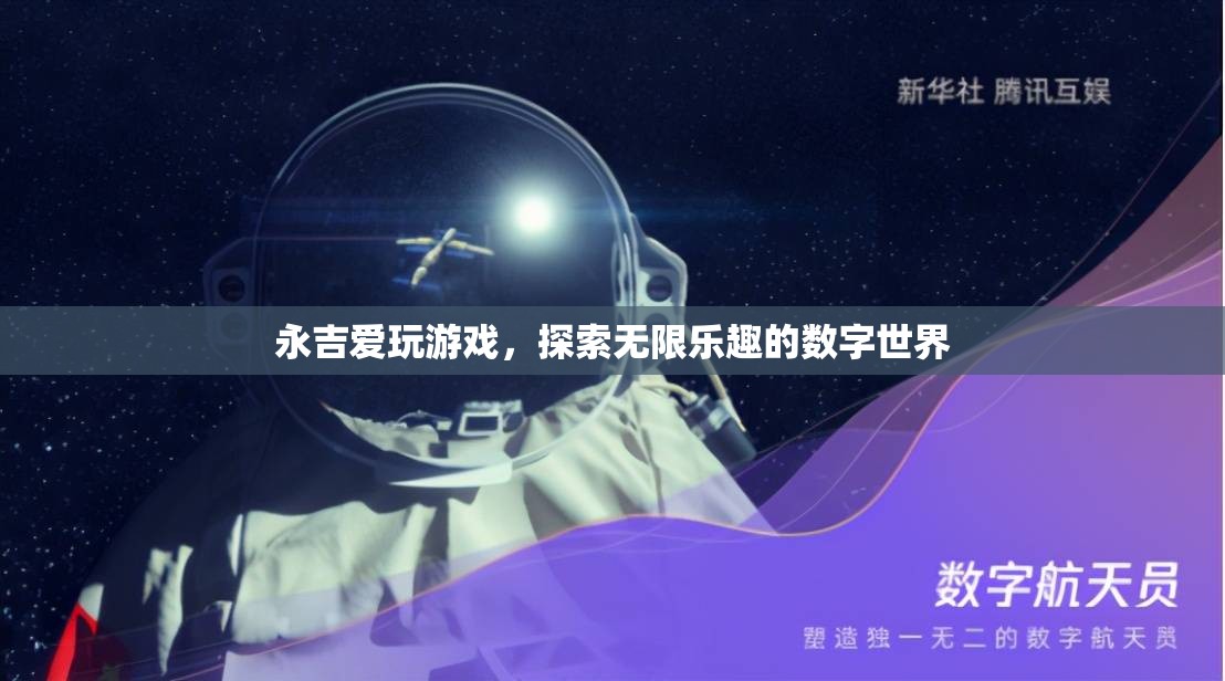永吉的數(shù)字世界探險，解鎖游戲中的無限樂趣