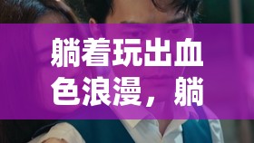 躺平大冒險(xiǎn)，解鎖血色浪漫的全新游戲紀(jì)元