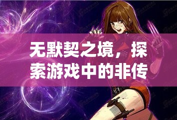 探索游戲中的非傳統(tǒng)挑戰(zhàn)，無默契之境的冒險