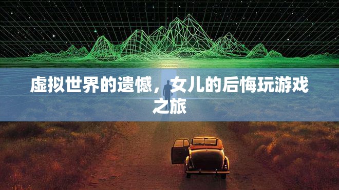 虛擬世界的遺憾，女兒的后悔之旅