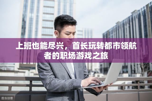 首長在都市領(lǐng)航者，職場游戲中的盡興之旅