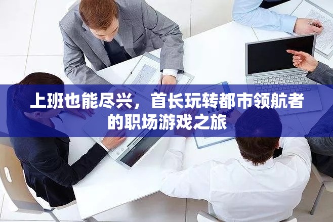 首長在都市領(lǐng)航者，職場游戲中的盡興之旅