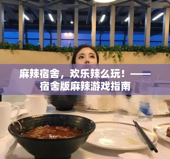 麻辣宿舍，歡樂(lè)辣么玩，打造宿舍版麻辣游戲指南