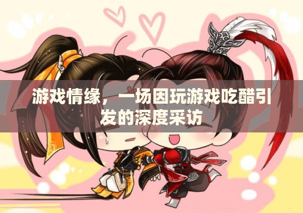 游戲情緣，從吃醋到深度對話——一場關(guān)于游戲與情感的采訪