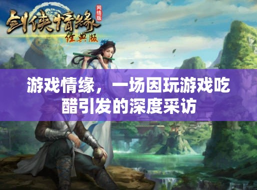 游戲情緣，從吃醋到深度對話——一場關(guān)于游戲與情感的采訪