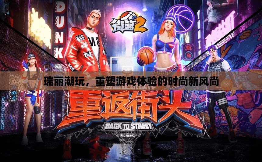 瑞麗潮玩，重塑游戲體驗(yàn)的時(shí)尚新風(fēng)尚