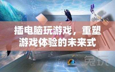 重塑游戲體驗，插電腦游戲，未來式的新玩法