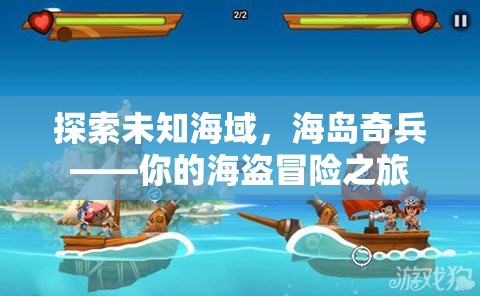 海島奇兵，開啟你的海盜冒險(xiǎn)之旅，探索未知海域