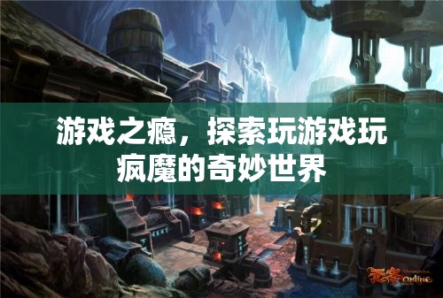 游戲之癮，探索玩瘋魔的奇妙世界