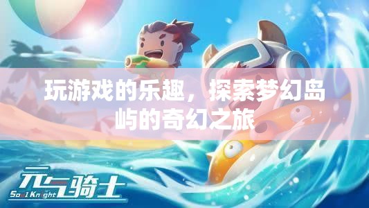 夢幻島嶼探險，解鎖游戲世界的奇幻樂趣
