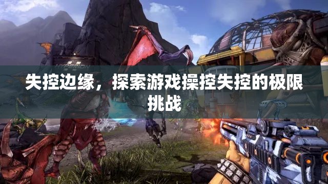 失控邊緣，探索游戲操控的極限挑戰(zhàn)