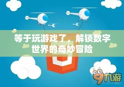 解鎖數(shù)字世界的奇妙冒險，一場如游戲般的探索之旅