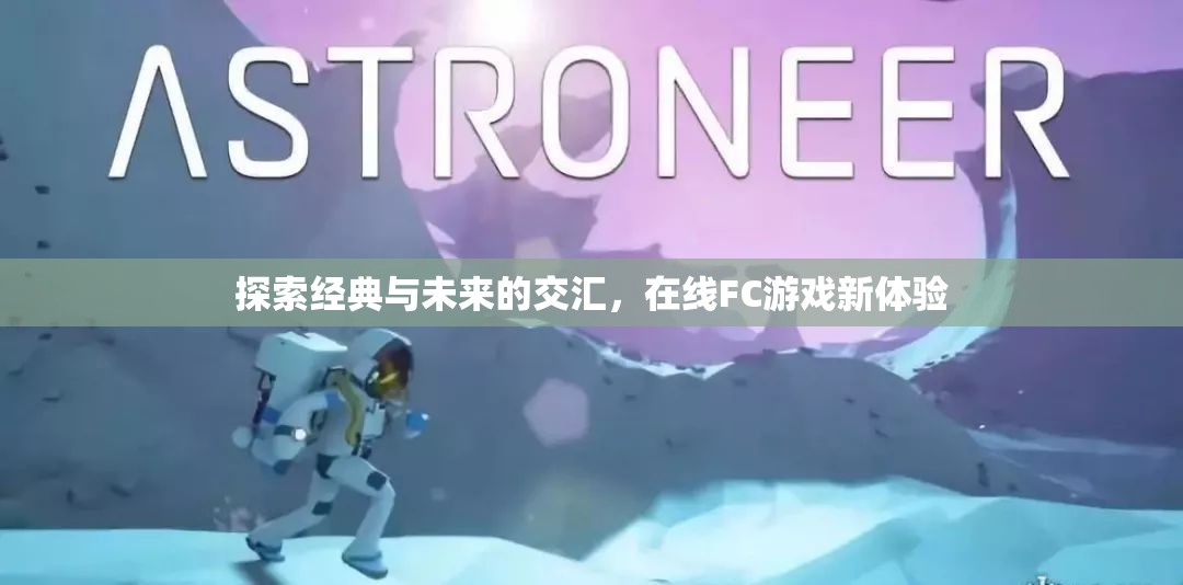 經(jīng)典與未來(lái)的碰撞，探索在線FC游戲新體驗(yàn)