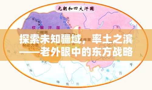 老外眼中的東方戰(zhàn)略奇緣，探索未知疆域的率土之濱