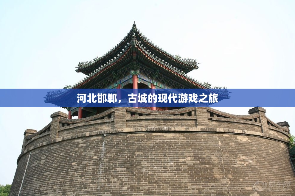河北邯鄲，古城與現(xiàn)代游戲的交融之旅