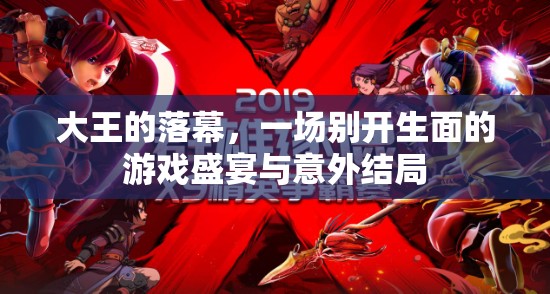 大王的落幕，一場(chǎng)別開(kāi)生面的游戲盛宴與意外結(jié)局
