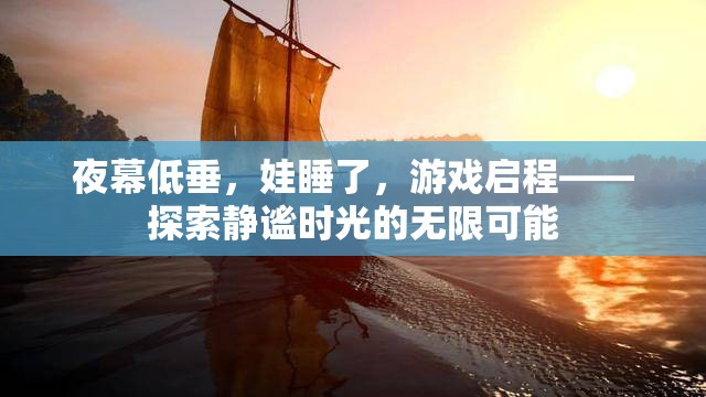 夜幕下的靜謐探索，在孩子熟睡后的游戲時(shí)光