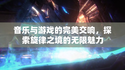 音樂與游戲的交響，探索旋律之境的無限魅力
