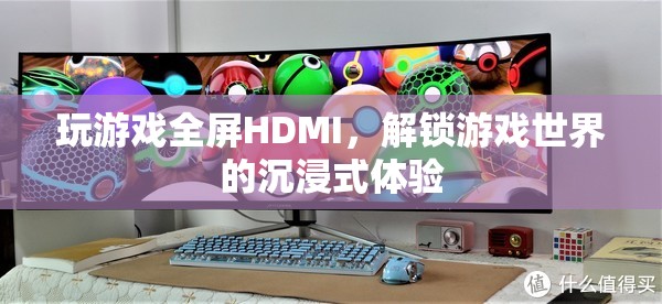 解鎖游戲世界的沉浸式體驗(yàn)，全屏HDMI的魅力