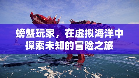 螃蟹玩家的虛擬海洋冒險之旅，探索未知的奇幻世界
