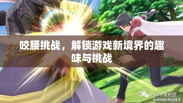 解鎖游戲新境界，咬腰挑戰(zhàn)的趣味與挑戰(zhàn)