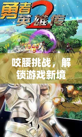 解鎖游戲新境界，咬腰挑戰(zhàn)的趣味與挑戰(zhàn)