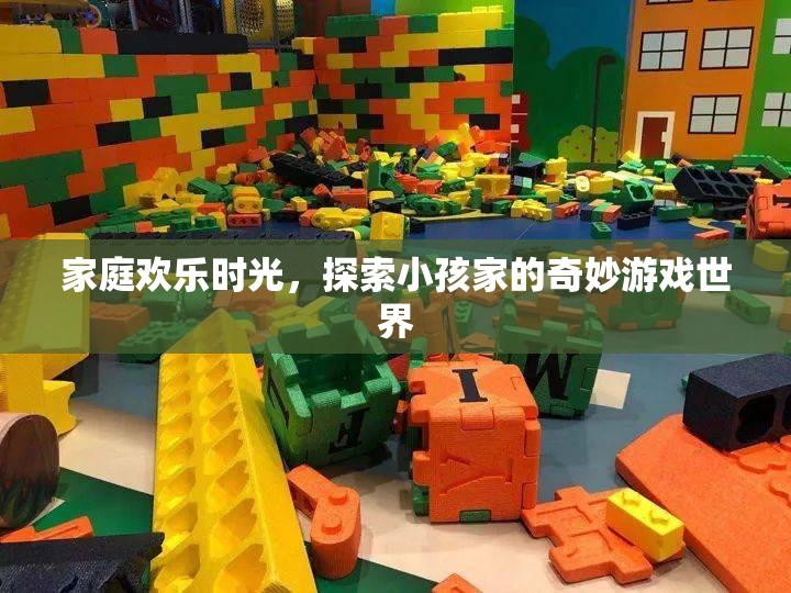 家庭歡樂(lè)時(shí)光，探索小孩家的奇妙游戲世界
