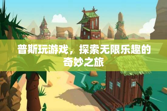 普斯游戲之旅，解鎖無限樂趣的奇妙冒險