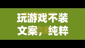 純粹樂趣與真實體驗，解鎖游戲不裝文案的魅力