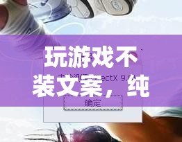 純粹樂趣與真實體驗，解鎖游戲不裝文案的魅力