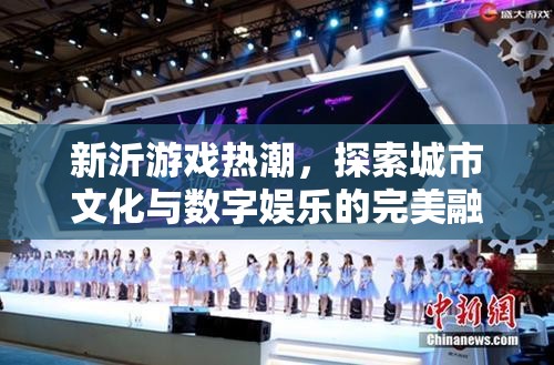 新沂游戲熱潮，城市文化與數(shù)字娛樂的完美融合
